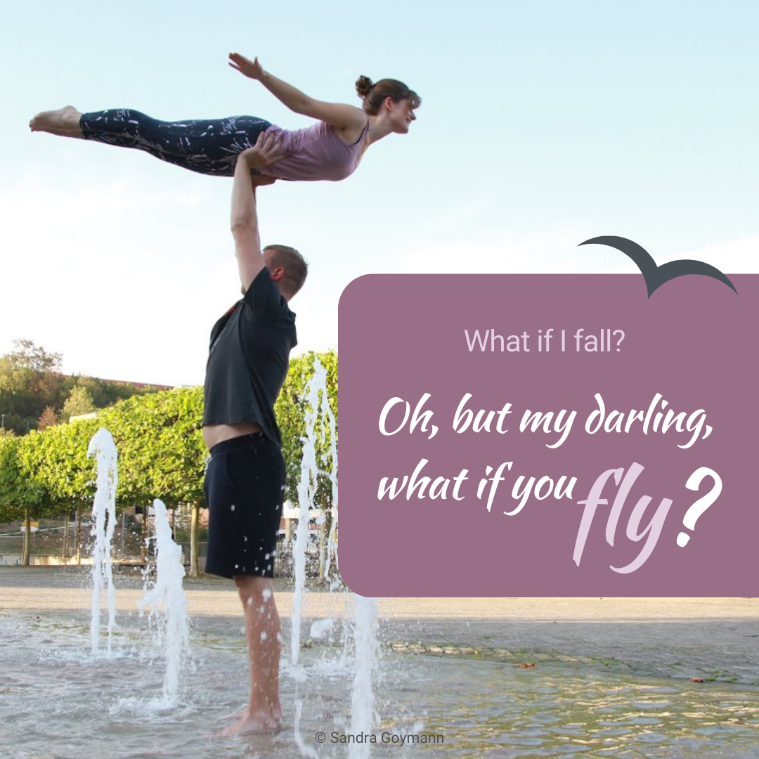 What if I fall? Oh, but my darling, what if you fly?